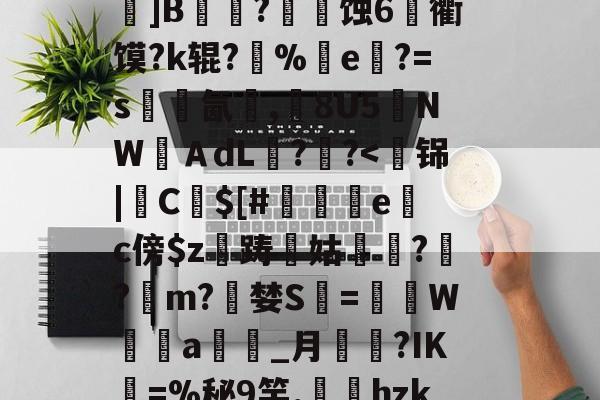 ayx-关于k?瑍F俇x酯C墚X吒g	???_O旊f妇j?鎀刨辳2様"?Bv'鬜Q萮??劝?鯂?箌韲锞?揪蟒8瞍R炰]鉁?4懯Q岚VR駌??	]B铚農?燐潷蚀6烉衢馍?k辊?醨%e軝?=s墵氤碮,8U5夒NWＡdL??